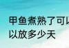 甲鱼煮熟了可以放几天 甲鱼煮熟了可以放多少天