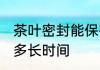 茶叶密封能保存多久 茶叶密封能保存多长时间