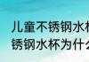 儿童不锈钢水杯怎么有腥味呢 儿童不锈钢水杯为什么有腥味呢