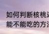 如何判断核桃还能不能吃 判断核桃还能不能吃的方法