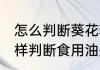 怎么判断葵花籽油是否过期变质 怎么样判断食用油是否变质