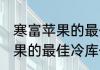 寒富苹果的最佳冷库储存温度 寒富苹果的最佳冷库储存温度是多少