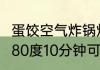 蛋饺空气炸锅炸多久 空气炸锅炸蛋饺180度10分钟可以吗