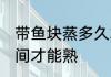 带鱼块蒸多久才能熟 带鱼块蒸多长时间才能熟