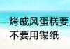 烤戚风蛋糕要用锡纸吗 烤戚风蛋糕要不要用锡纸