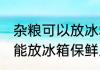 杂粮可以放冰箱保鲜里面吗 杂粮能不能放冰箱保鲜里面