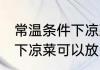 常温条件下凉菜可以放多久 常温条件下凉菜可以放多长时间