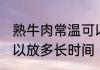 熟牛肉常温可以放多久 熟牛肉常温可以放多长时间