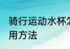 骑行运动水杯怎么用 骑行运动水杯使用方法