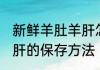 新鲜羊肚羊肝怎么保存好 新鲜羊肚羊肝的保存方法