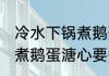 冷水下锅煮鹅蛋溏心的多久 冷水下锅煮鹅蛋溏心要煮多长时间