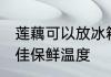 莲藕可以放冰箱保鲜里面吗 莲藕的最佳保鲜温度