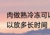 肉做熟冷冻可以放多久 肉做熟冷冻可以放多长时间