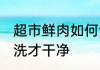 超市鲜肉如何清洗更干净 生肉怎么清洗才干净