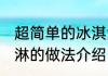 超简单的冰淇淋的做法 超简单的冰淇淋的做法介绍