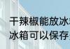 干辣椒能放冰箱保鲜吗多久 干辣椒放冰箱可以保存多久