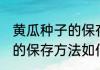 黄瓜种子的保存方法最简单 黄瓜种子的保存方法如何最简单