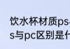 饮水杯材质ps与pc区别 饮水杯材质ps与pc区别是什么