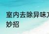 室内去除异味方法 室内去除异味的小妙招