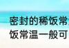 密封的稀饭常温可以放多久 密封的稀饭常温一般可以放多久