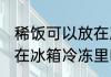 稀饭可以放在冰箱冷冻里吗 稀饭能放在冰箱冷冻里吗