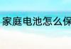 家庭电池怎么保存 家庭电池如何保存