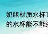 奶瓶材质水杯可以装开水吗 奶瓶材质的水杯能不能装开水