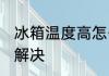 冰箱温度高怎么解决 冰箱温度高如何解决