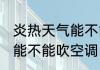 炎热天气能不能开空调 炎热天气中暑能不能吹空调