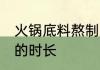 火锅底料熬制多长时间 火锅底料熬制的时长