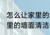 怎么让家里的墙面清洁干净 如何让家里的墙面清洁干净