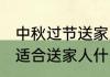 中秋过节送家人什么礼物好 中秋过节适合送家人什么礼物好