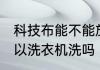 科技布能不能放洗衣机甩干 科技布可以洗衣机洗吗