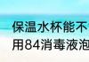 保温水杯能不能装消毒液 保温杯可以用84消毒液泡吗