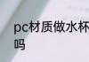 pc材质做水杯如何 pc材质能做水杯吗