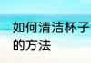 如何清洁杯子密封圈 清洗水杯密封圈的方法