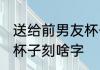 送给前男友杯子刻什么字 送给前男友杯子刻啥字