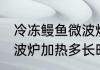 冷冻鳗鱼微波炉加热多久 冷冻鳗鱼微波炉加热多长时间