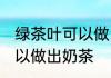 绿茶叶可以做出奶茶吗 绿茶叶可不可以做出奶茶