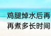 鸡腿焯水后再煮多久才熟 鸡腿焯水后再煮多长时间才熟