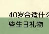 40岁合适什么生日礼物 40岁合适哪些生日礼物