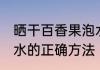 晒干百香果泡水的正确方法 百香果泡水的正确方法