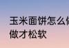 玉米面饼怎么做才松软 玉米面饼如何做才松软