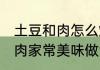 土豆和肉怎么烧好吃 软糯入味土豆烧肉家常美味做法