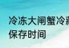 冷冻大闸蟹冷藏能放多久 大闸蟹冷冻保存时间