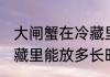 大闸蟹在冷藏里能放多久 大闸蟹在冷藏里能放多长时间