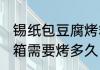 锡纸包豆腐烤箱烤多久 锡纸包豆腐烤箱需要烤多久