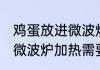 鸡蛋放进微波炉加热要多久 鸡蛋放进微波炉加热需要多长时间