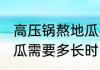 高压锅熬地瓜要多长时间 高压锅熬地瓜需要多长时间