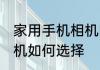 家用手机相机的选择方法 家用手机相机如何选择